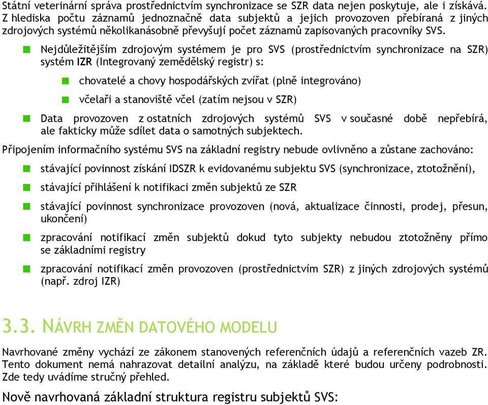 Nejdůležitějším zdrojovým systémem je pro SVS (prostřednictvím synchronizace na SZR) systém IZR (Integrovaný zemědělský registr) s: chovatelé a chovy hospodářských zvířat (plně integrováno) včelaři a