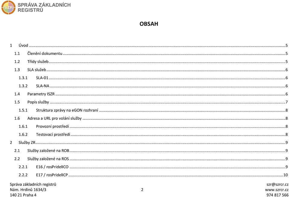 .. 8 1.6.2 Testovací prostředí... 8 2 Služby ZR... 9 2.1 Služby založené na ROB... 9 2.2 Služby založené na ROS... 9 2.2.1 E16 / rospridelico.