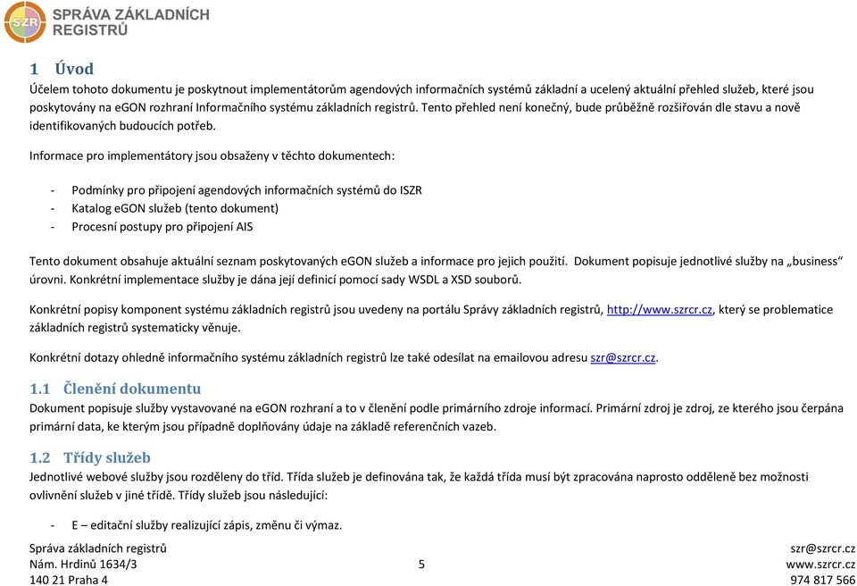 Informace pro implementátory jsou obsaženy v těchto dokumentech: - Podmínky pro připojení agendových informačních systémů do ISZR - Katalog egon služeb (tento dokument) - Procesní postupy pro