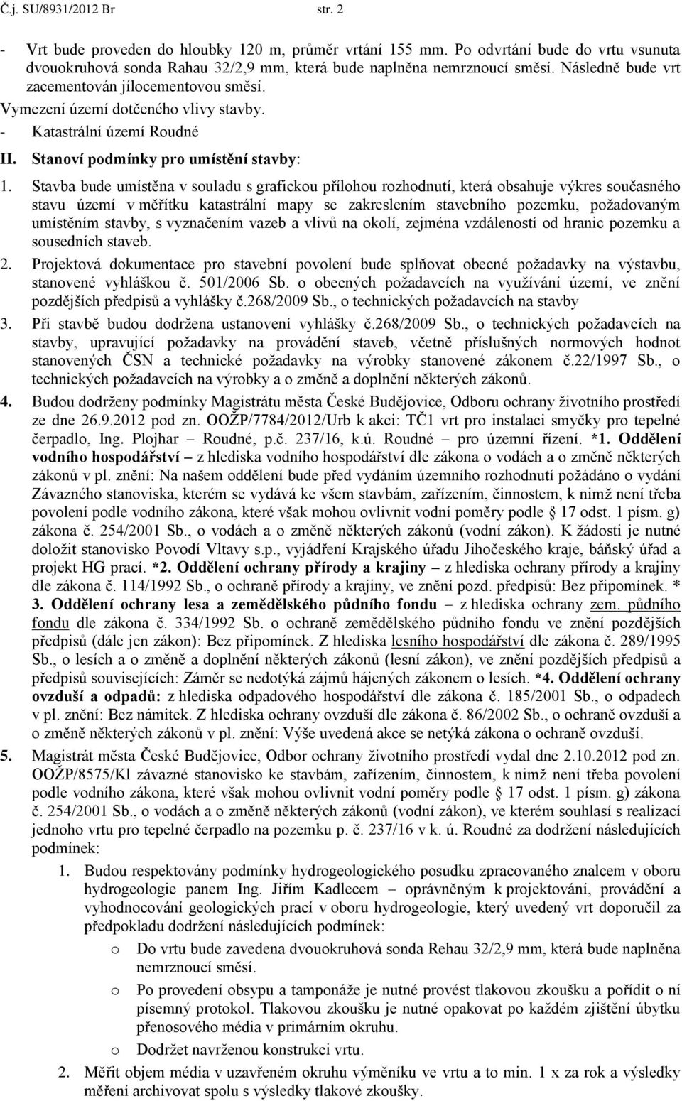 Stavba bude umístěna v souladu s grafickou přílohou rozhodnutí, která obsahuje výkres současného stavu území v měřítku katastrální mapy se zakreslením stavebního pozemku, požadovaným umístěním