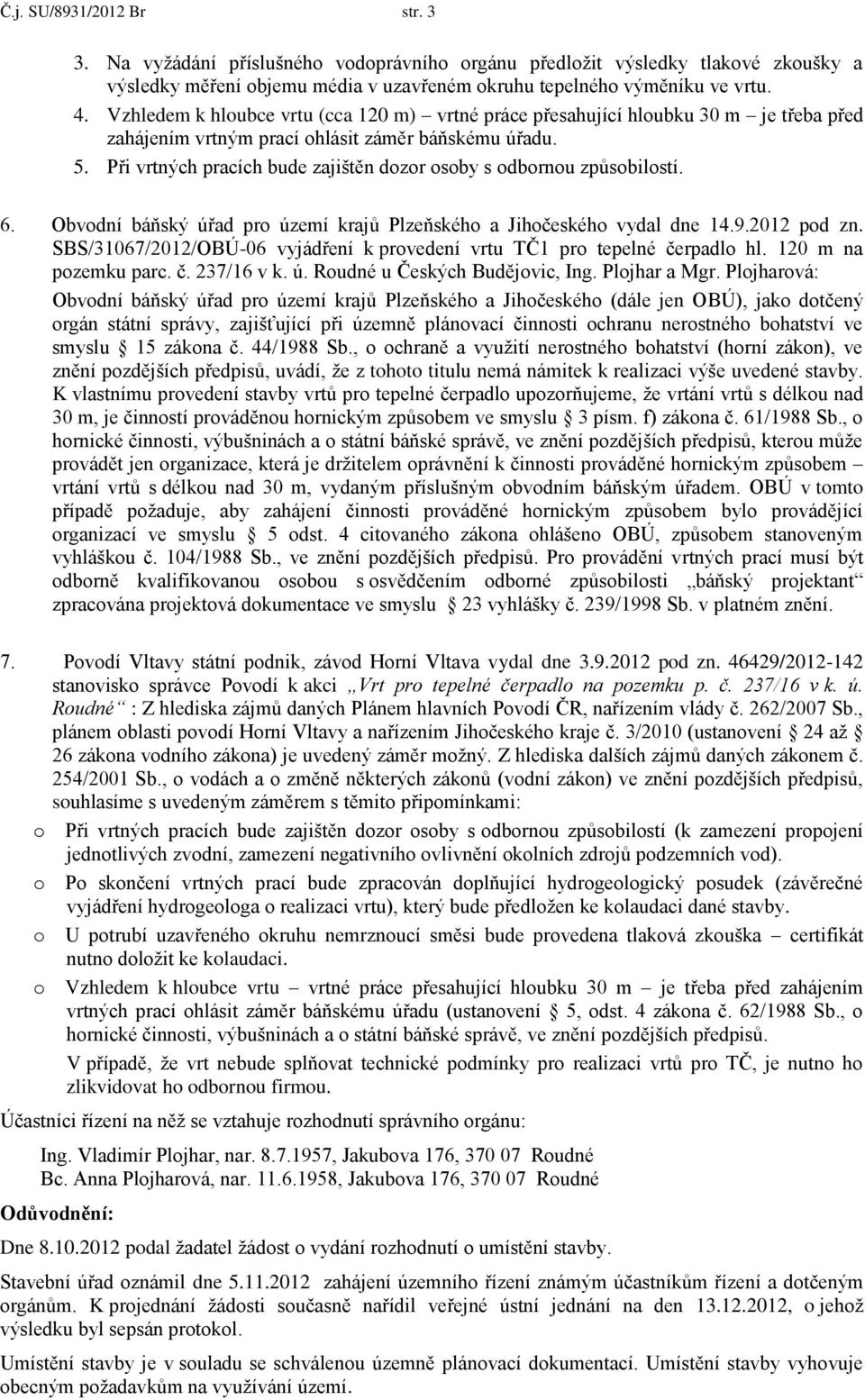 Při vrtných pracích bude zajištěn dozor osoby s odbornou způsobilostí. 6. Obvodní báňský úřad pro území krajů Plzeňského a Jihočeského vydal dne 14.9.2012 pod zn.