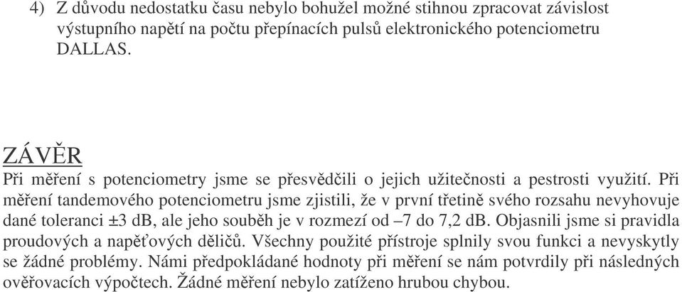 Pi mení tandemového potenciometru jsme zjistili, že v první tetin svého rozsahu nevyhovuje dané toleranci ±3 db, ale jeho soubh je v rozmezí od 7 do 7, db.