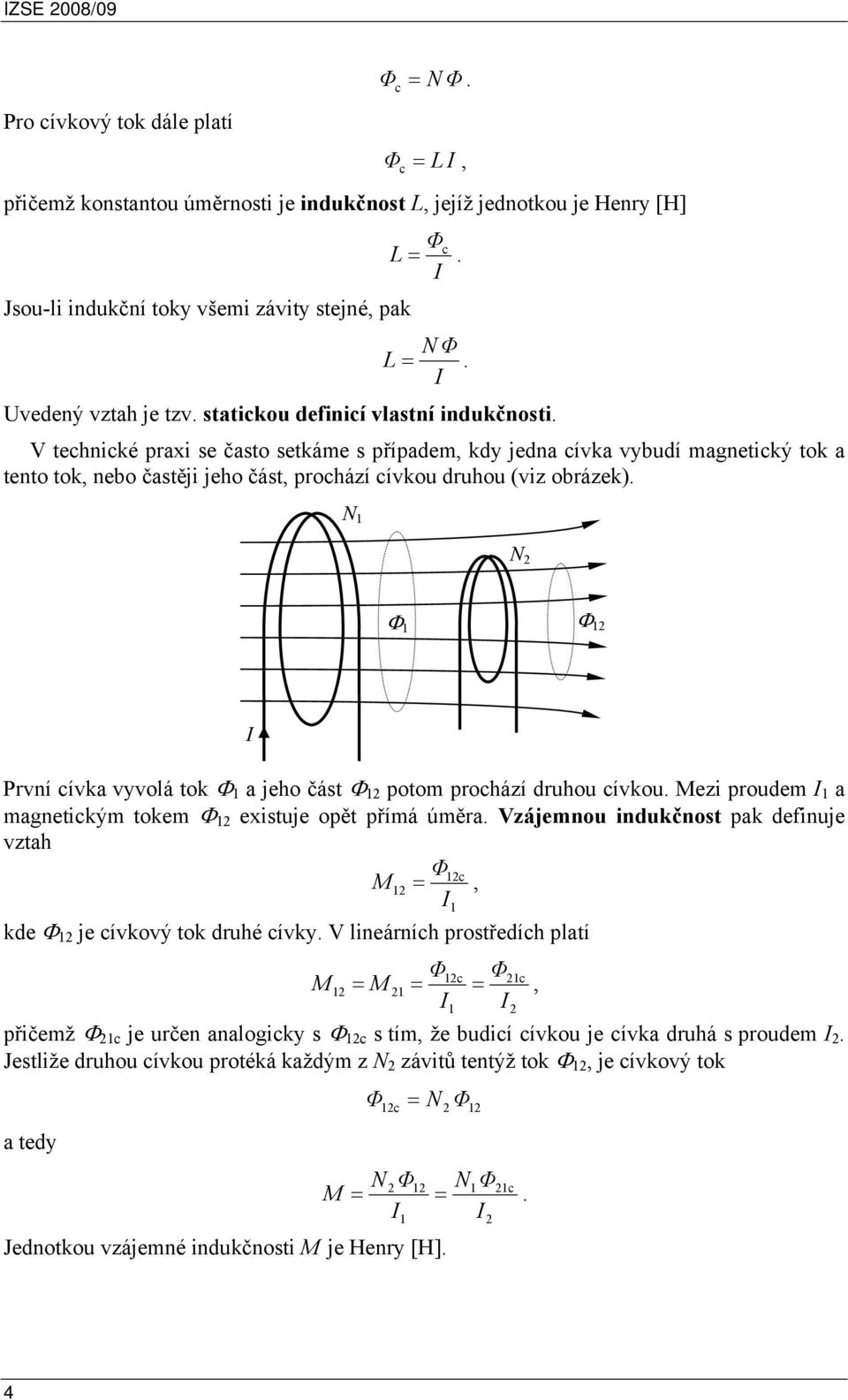 jeho část potom prohází druhou ívkou Mezi proudem mgnetikým tokem existuje opět přímá úměr Vzájemnou indukčnost pk definuje vzth M kde je ívkový tok druhé ívky V lineárníh prostředíh pltí M M