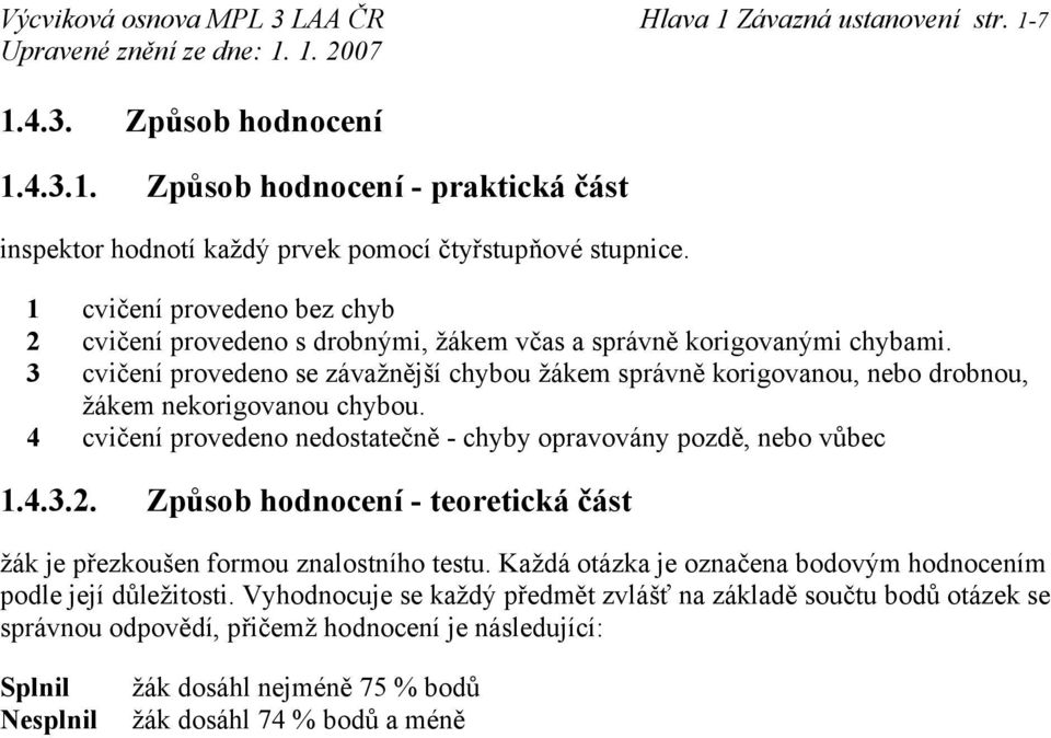 3 cvičení provedeno se závažnější chybou žákem správně korigovanou, nebo drobnou, žákem nekorigovanou chybou. 4 cvičení provedeno nedostatečně - chyby opravovány pozdě, nebo vůbec 1.4.3.2.