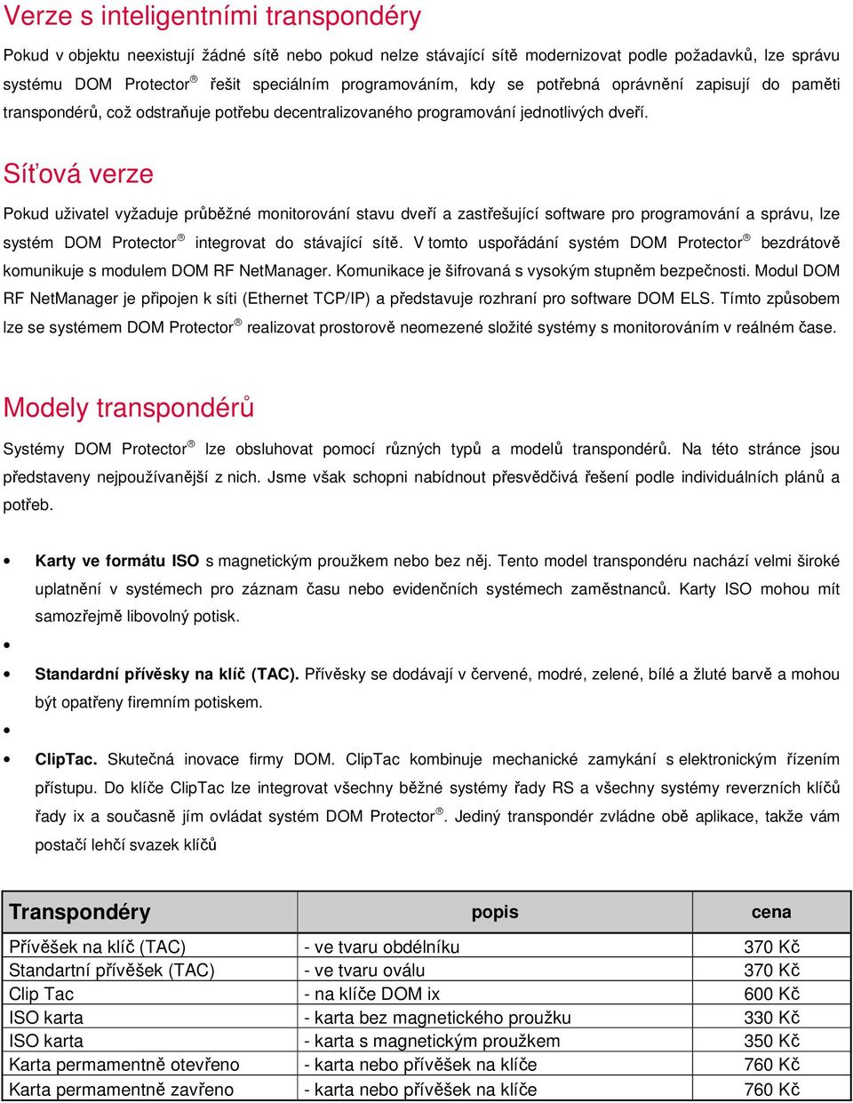 Síťová verze Pokud uživatel vyžaduje průběžné monitorování stavu dveří a zastřešující software pro programování a správu, lze systém DOM Protector integrovat do stávající sítě.