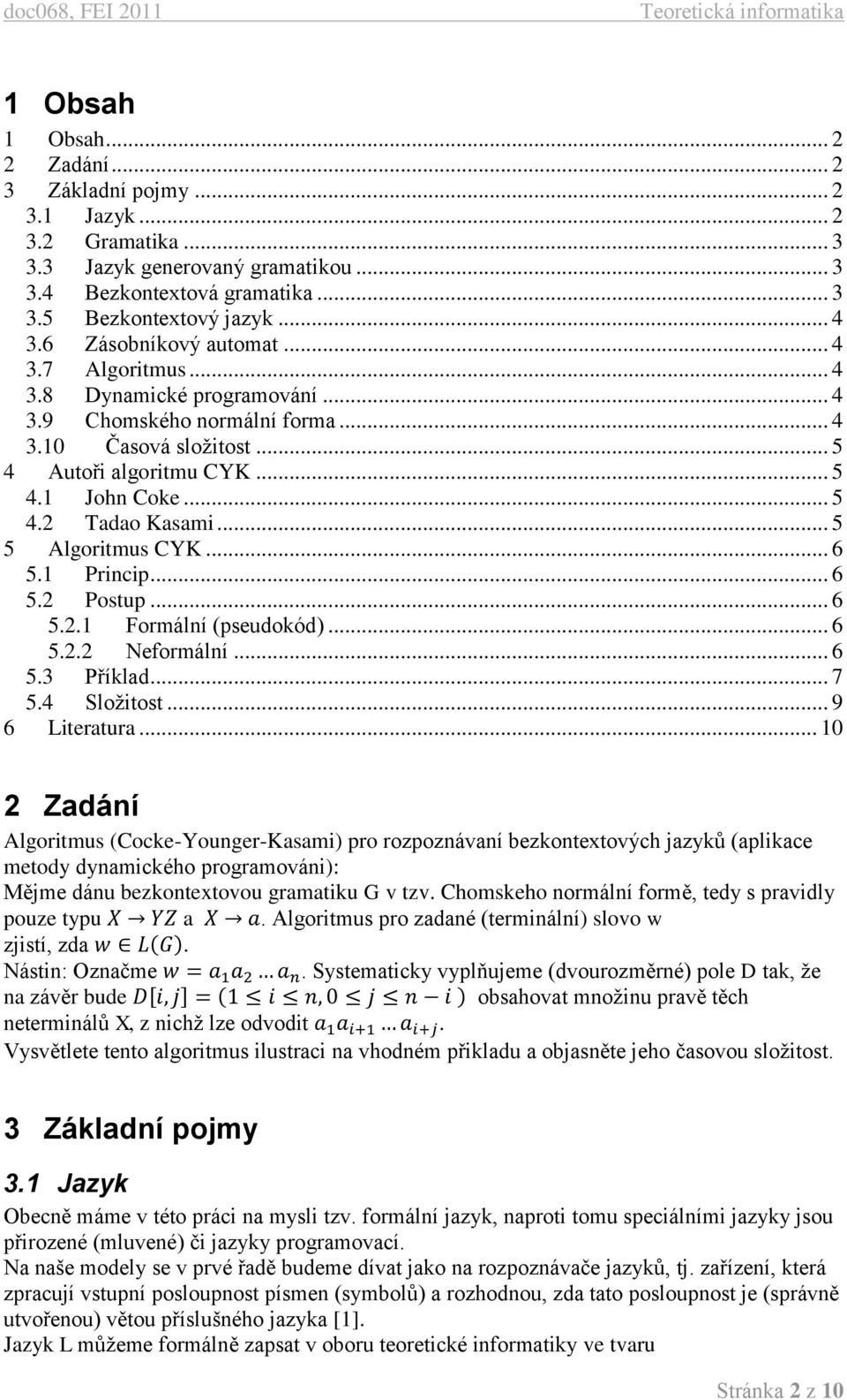 .. 5 5 Algoritmus CYK... 6 5.1 Princip... 6 5.2 Postup... 6 5.2.1 Formální (pseudokód)... 6 5.2.2 Neformální... 6 5.3 Příklad... 7 5.4 Složitost... 9 6 Literatura.