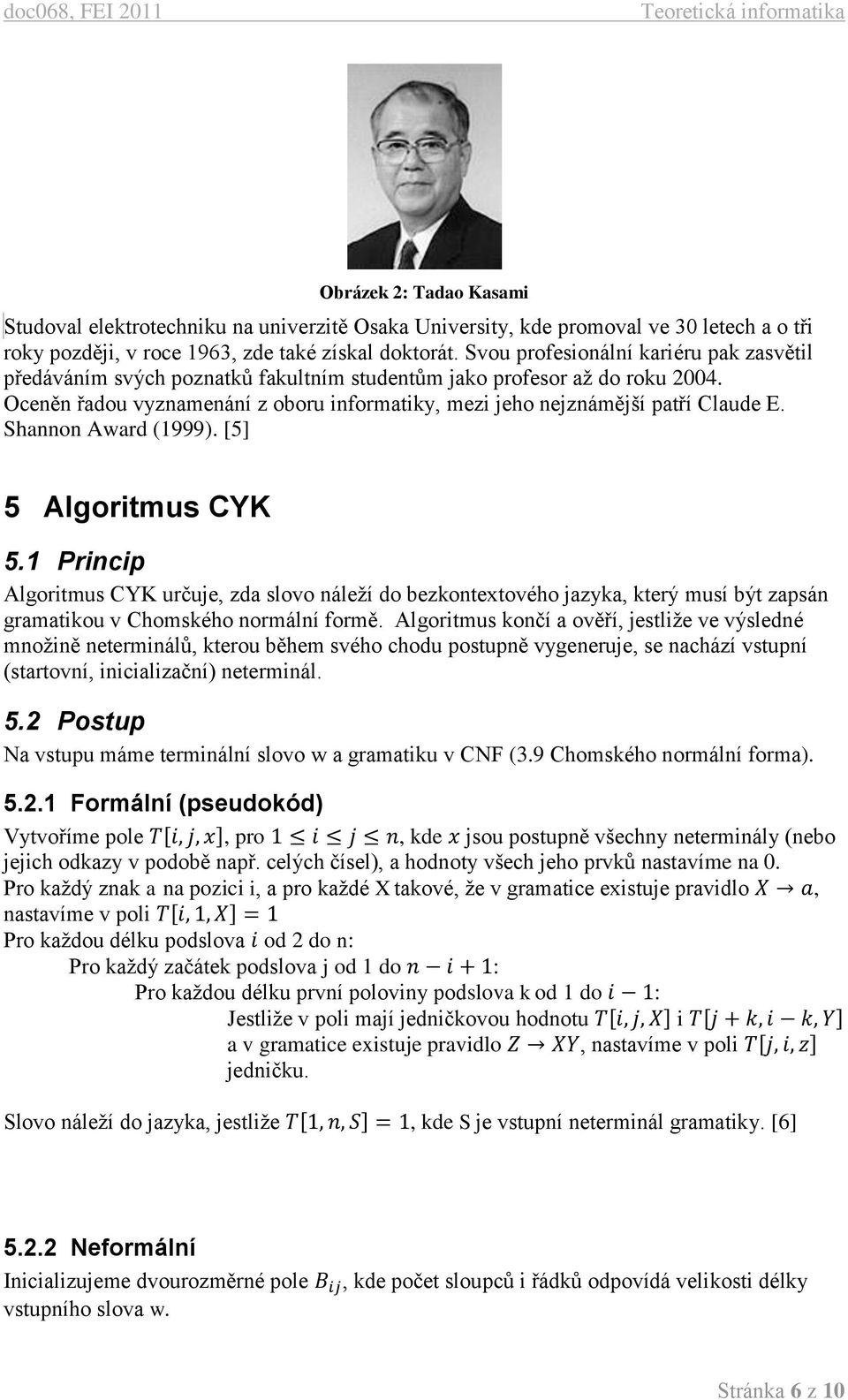 Shannon Award (1999). [5] 5 Algoritmus CYK 5.1 Princip Algoritmus CYK určuje, zda slovo náleží do bezkontextového jazyka, který musí být zapsán gramatikou v Chomského normální formě.