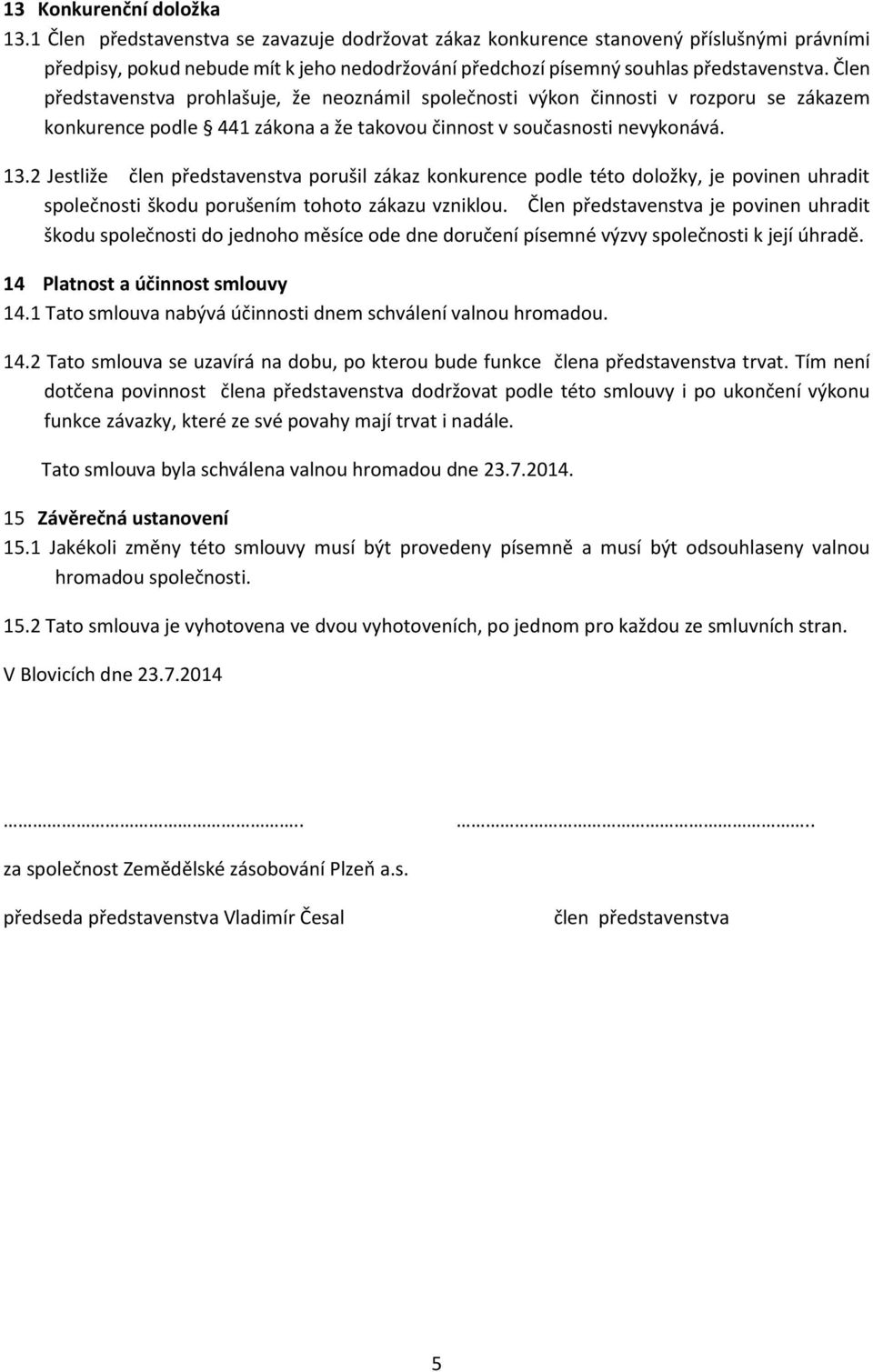 Člen představenstva prohlašuje, že neoznámil společnosti výkon činnosti v rozporu se zákazem konkurence podle 441 zákona a že takovou činnost v současnosti nevykonává. 13.