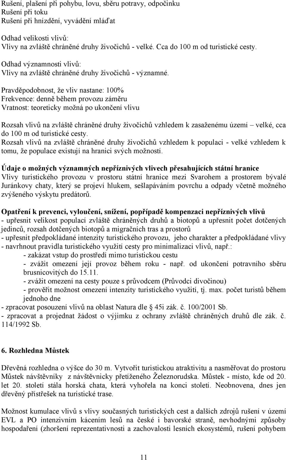 Pravděpodobnost, že vliv nastane: 100% Frekvence: denně během provozu záměru Vratnost: teoreticky možná po ukončení vlivu Rozsah vlivů na zvláště chráněné druhy živočichů vzhledem k zasaženému území