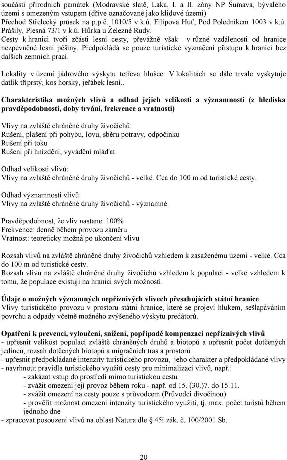 Předpokládá se pouze turistické vyznačení přístupu k hranici bez dalších zemních prací. Lokality v území jádrového výskytu tetřeva hlušce.