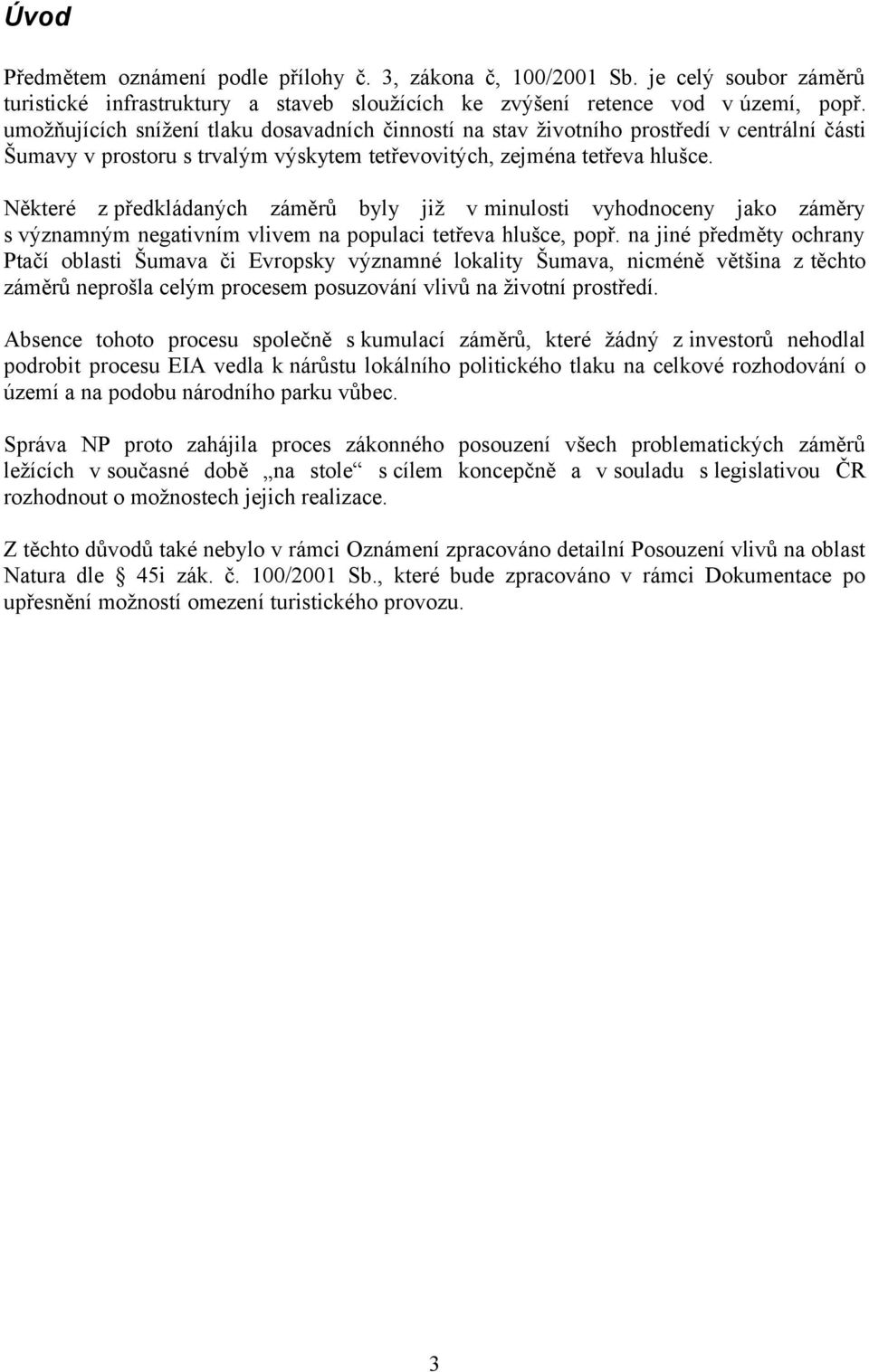 Některé z předkládaných záměrů byly již v minulosti vyhodnoceny jako záměry s významným negativním vlivem na populaci tetřeva hlušce, popř.