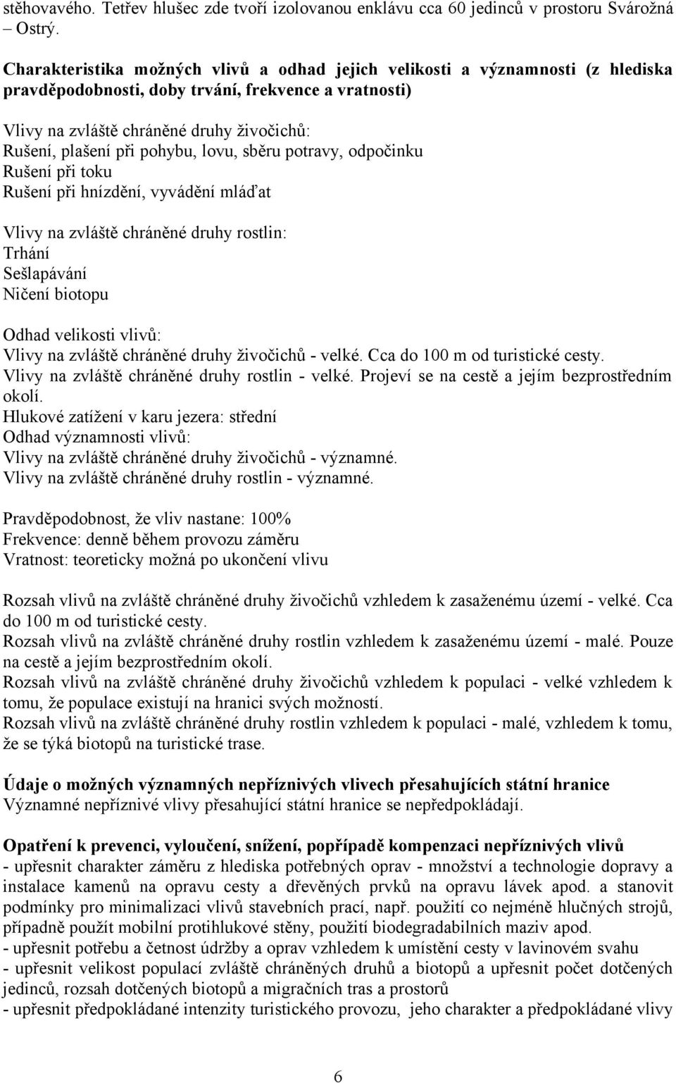 pohybu, lovu, sběru potravy, odpočinku Rušení při toku Rušení při hnízdění, vyvádění mláďat Vlivy na zvláště chráněné druhy rostlin: Trhání Sešlapávání Ničení biotopu Odhad velikosti vlivů: Vlivy na