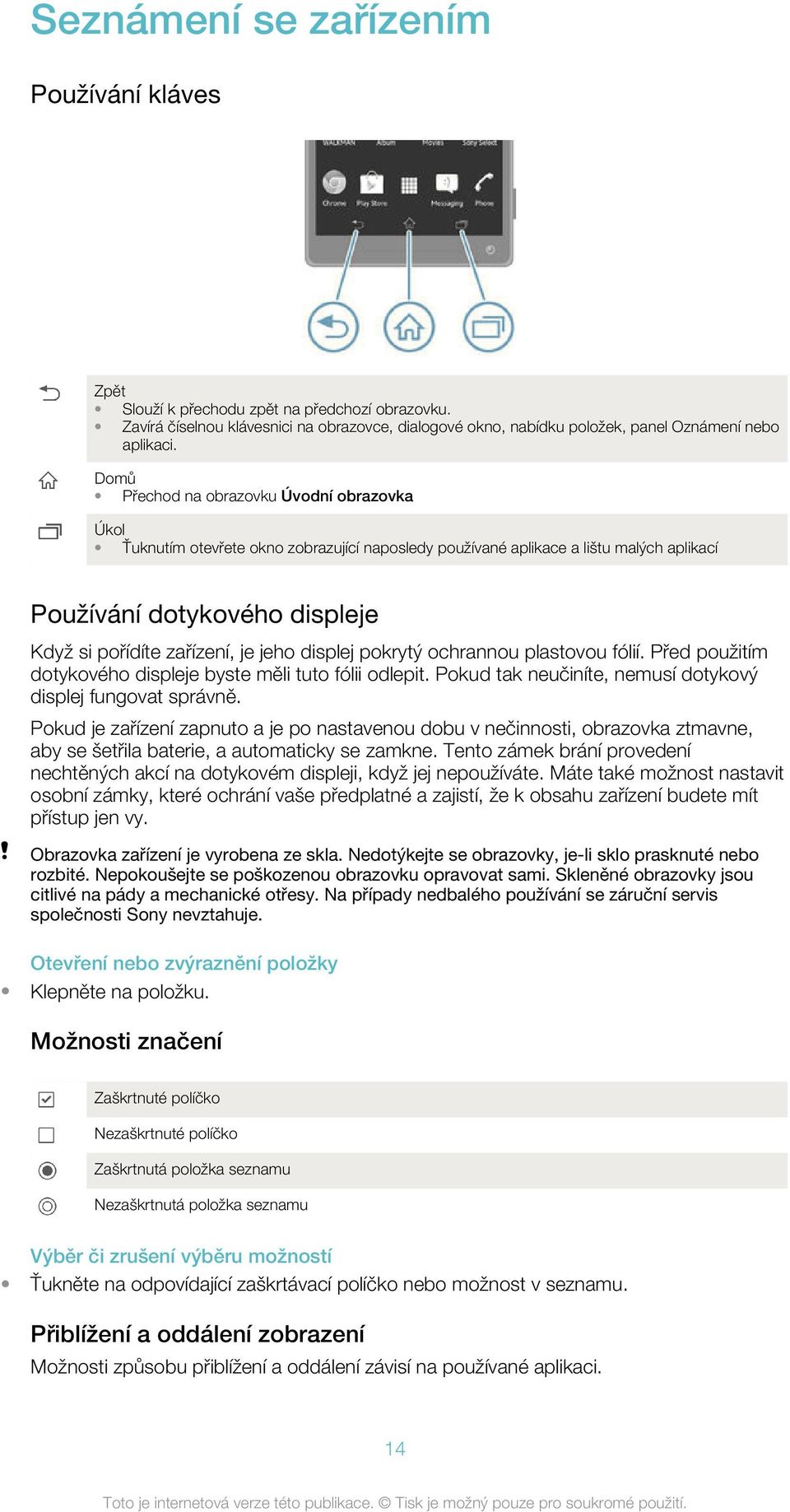 jeho displej pokrytý ochrannou plastovou fólií. Před použitím dotykového displeje byste měli tuto fólii odlepit. Pokud tak neučiníte, nemusí dotykový displej fungovat správně.