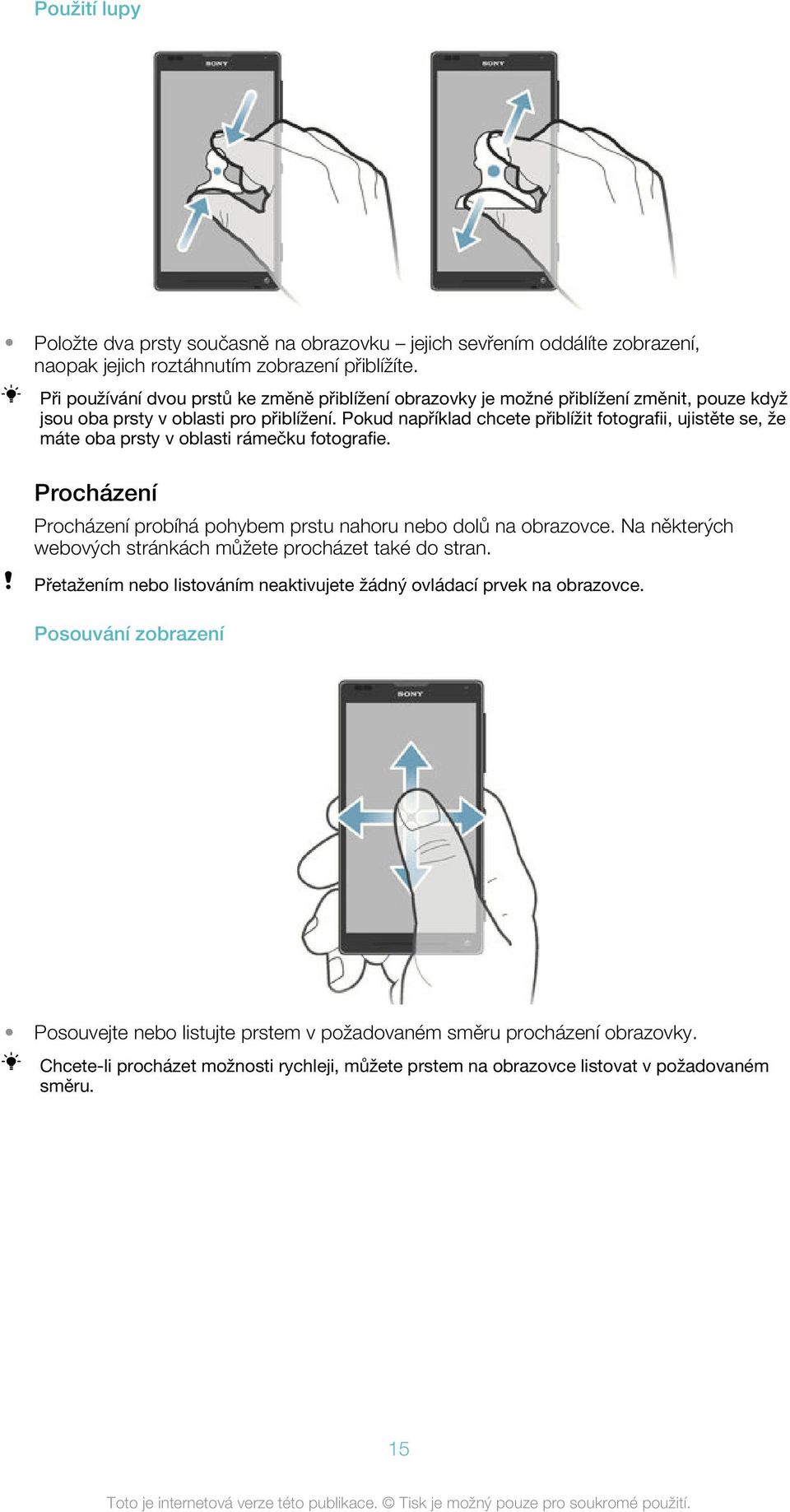 Pokud například chcete přiblížit fotografii, ujistěte se, že máte oba prsty v oblasti rámečku fotografie. Procházení Procházení probíhá pohybem prstu nahoru nebo dolů na obrazovce.