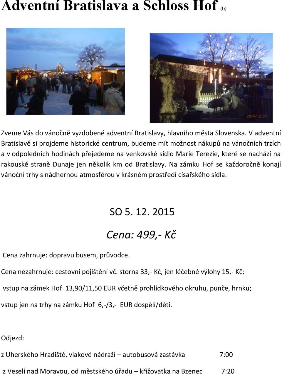 straně Dunaje jen několik km od Bratislavy. Na zámku Hof se každoročně konají vánoční trhy s nádhernou atmosférou v krásném prostředí císařského sídla. SO 5. 12.