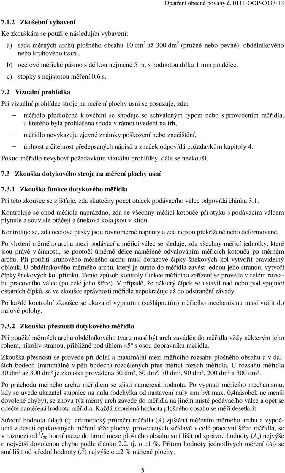 2 Vizuální prohlídka Při vizuální prohlídce stroje na měření plochy usní se posuzuje, zda: měřidlo předložené k ověření se shoduje se schváleným typem nebo s provedením měřidla, u kterého byla