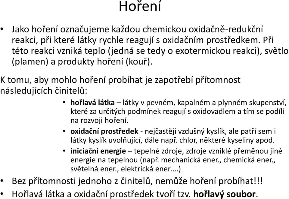 K tomu, aby mohlo hoření probíhat je zapotřebí přítomnost následujících činitelů: hořlavá látka látky v pevném, kapalném a plynném skupenství, které za určitých podmínek reagují s oxidovadlem a tím