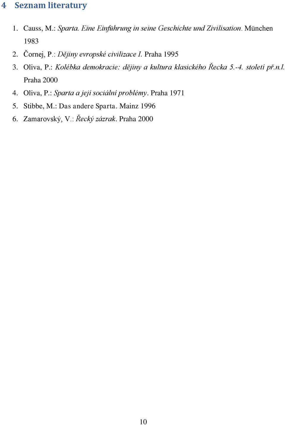 : Kolébka demokracie: dějiny a kultura klasického Řecka 5.-4. století př.n.l. Praha 2000 4. Oliva, P.
