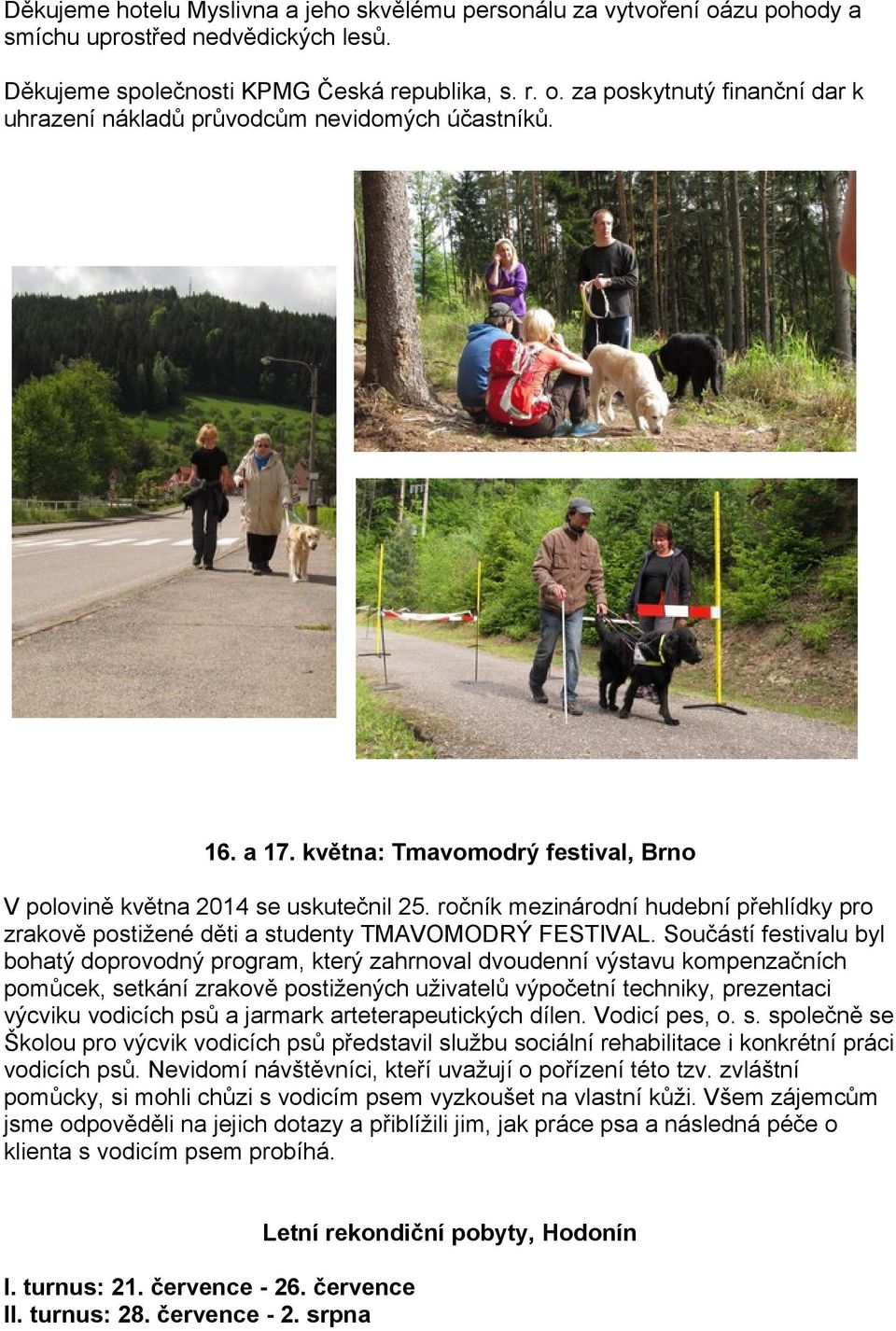 Součástí festivalu byl bohatý doprovodný program, který zahrnoval dvoudenní výstavu kompenzačních pomůcek, setkání zrakově postižených uživatelů výpočetní techniky, prezentaci výcviku vodicích psů a