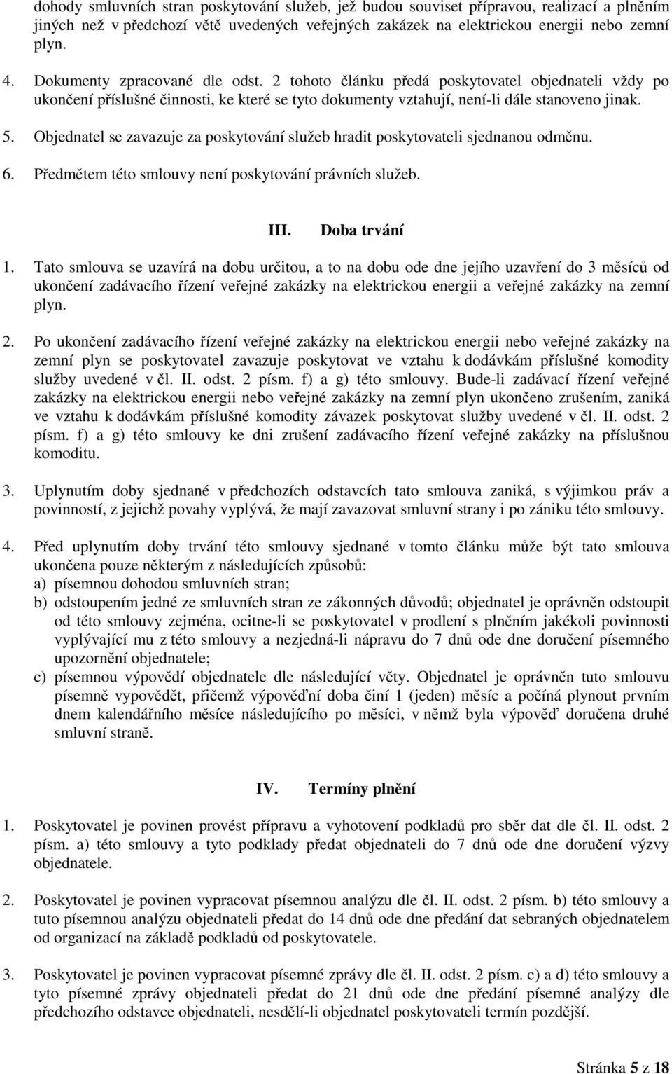 Objednatel se zavazuje za poskytování služeb hradit poskytovateli sjednanou odměnu. 6. Předmětem této smlouvy není poskytování právních služeb. III. Doba trvání 1.