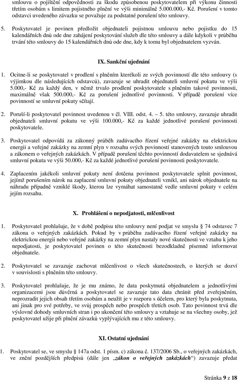 Poskytovatel je povinen předložit objednateli pojistnou smlouvu nebo pojistku do 15 kalendářních dnů ode dne zahájení poskytování služeb dle této smlouvy a dále kdykoli v průběhu trvání této smlouvy