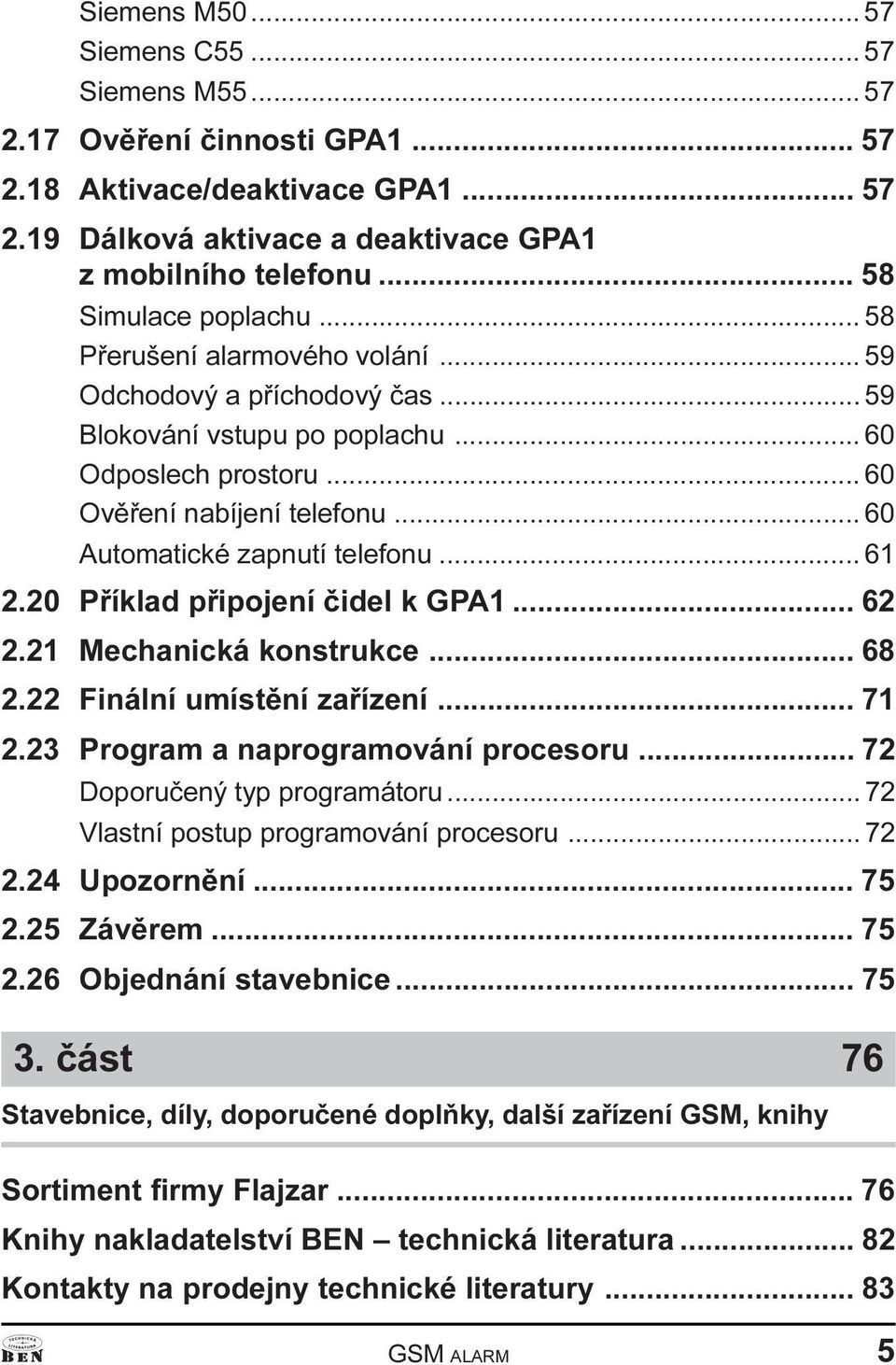 .. 60 Automatické zapnutí telefonu... 61 2.20Pøíklad pøipojení èidel k GPA1... 62 2.21 Mechanická konstrukce... 68 2.22 Finální umístìní zaøízení... 71 2.23 Program a naprogramování procesoru.