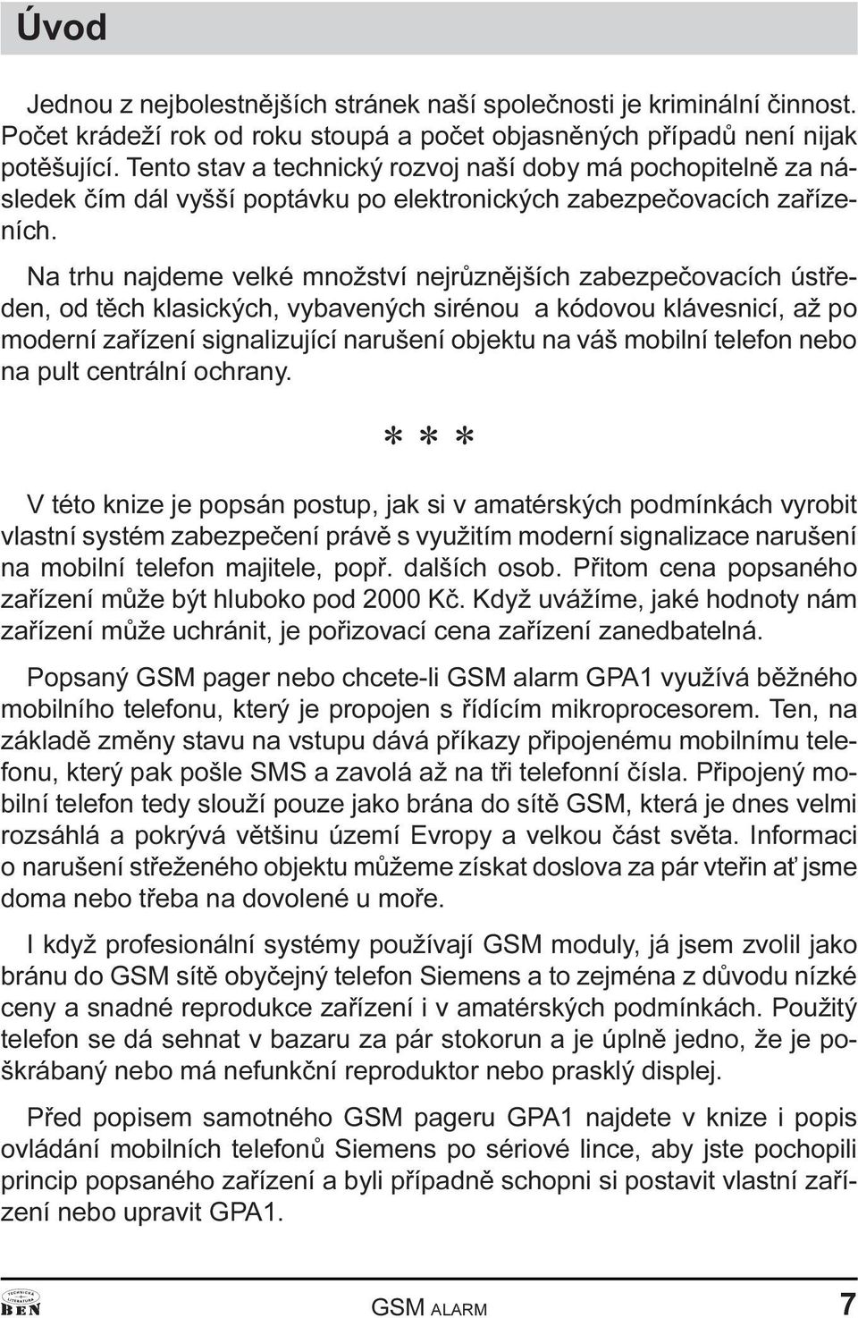 Na trhu najdeme velké množství nejrùznìjších zabezpeèovacích ústøeden, od tìch klasických, vybavených sirénou a kódovou klávesnicí, až po moderní zaøízení signalizující narušení objektu na váš