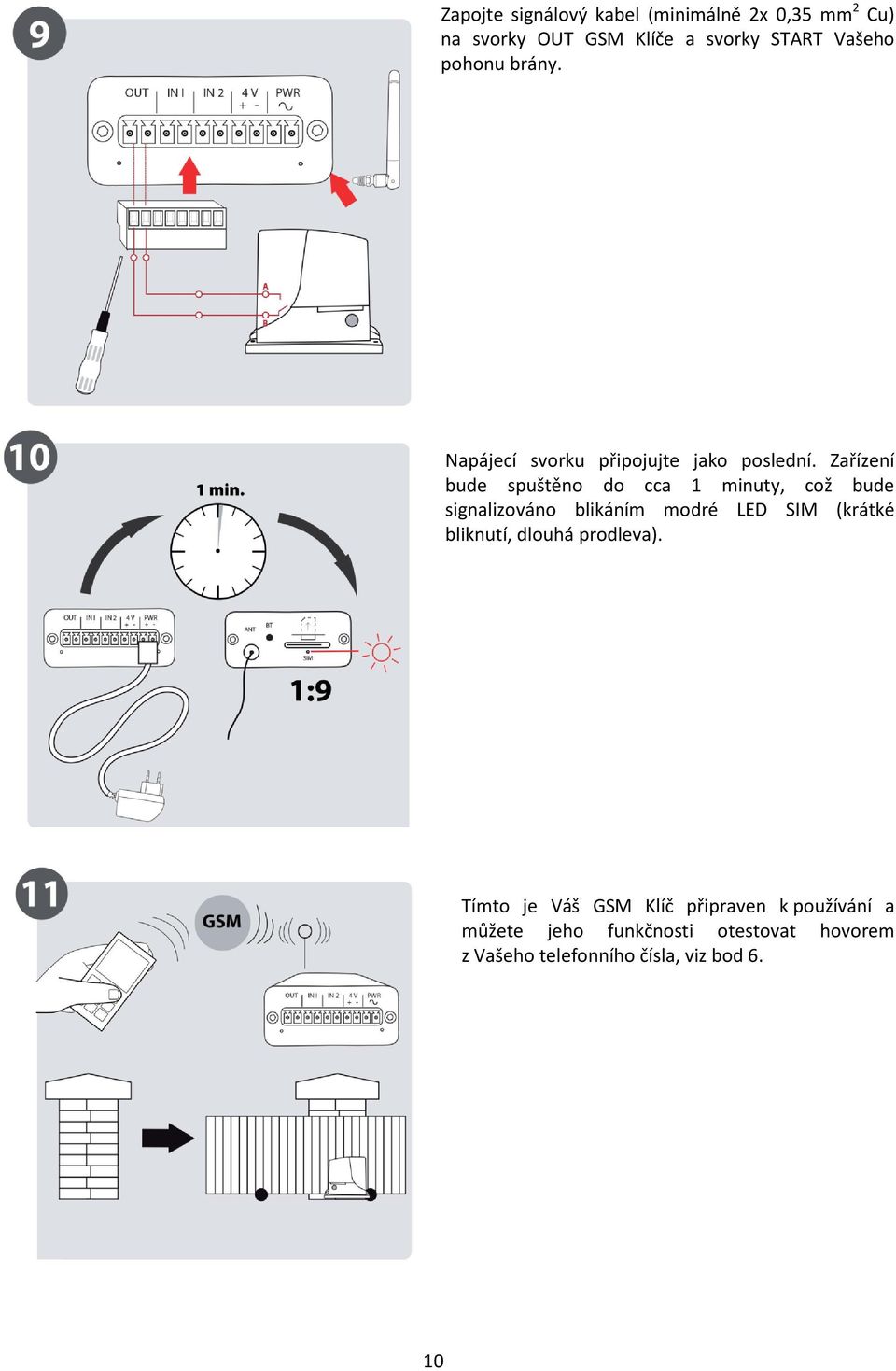 Zařízení bude spuštěno do cca 1 minuty, což bude signalizováno blikáním modré LED SIM (krátké