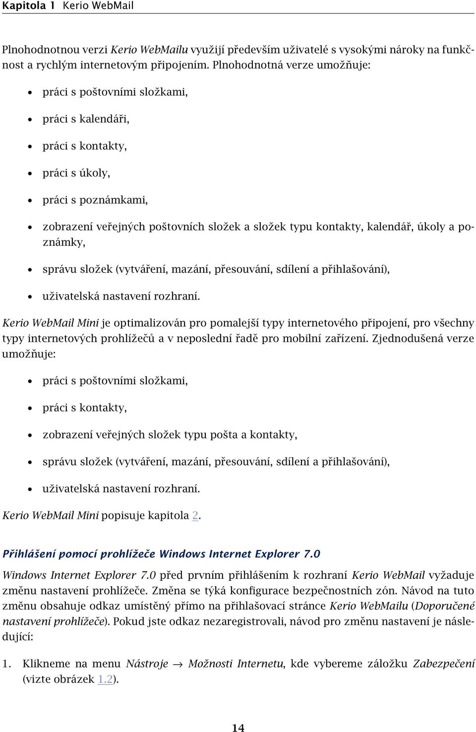 kalendář, úkoly a poznámky, správu složek (vytváření, mazání, přesouvání, sdílení a přihlašování), uživatelská nastavení rozhraní.