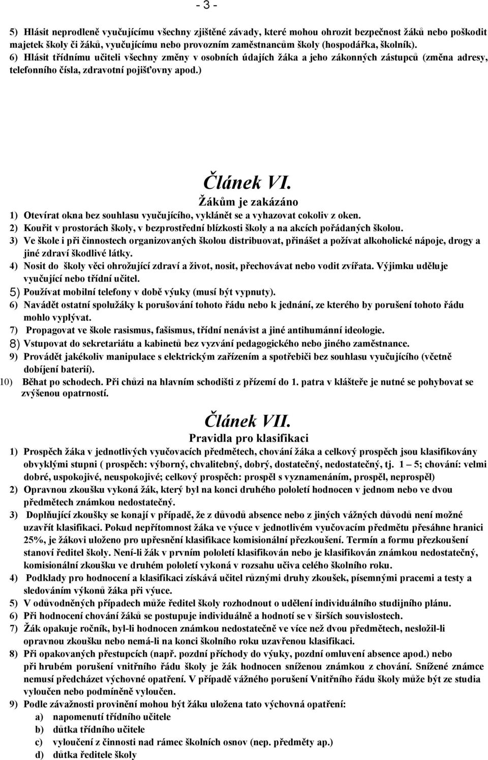 Žákům je zakázáno 1) Otevírat okna bez souhlasu vyučujícího, vyklánět se a vyhazovat cokoliv z oken. 2) Kouřit v prostorách školy, v bezprostřední blízkosti školy a na akcích pořádaných školou.