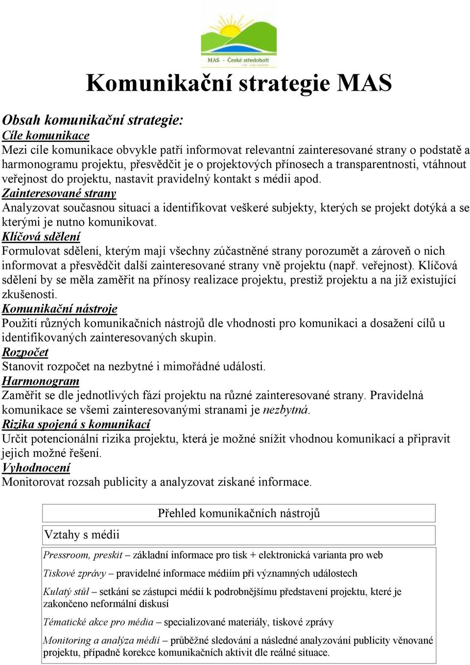 Zainteresované strany Analyzovat současnou situaci a identifikovat veškeré subjekty, kterých se projekt dotýká a se kterými je nutno komunikovat.