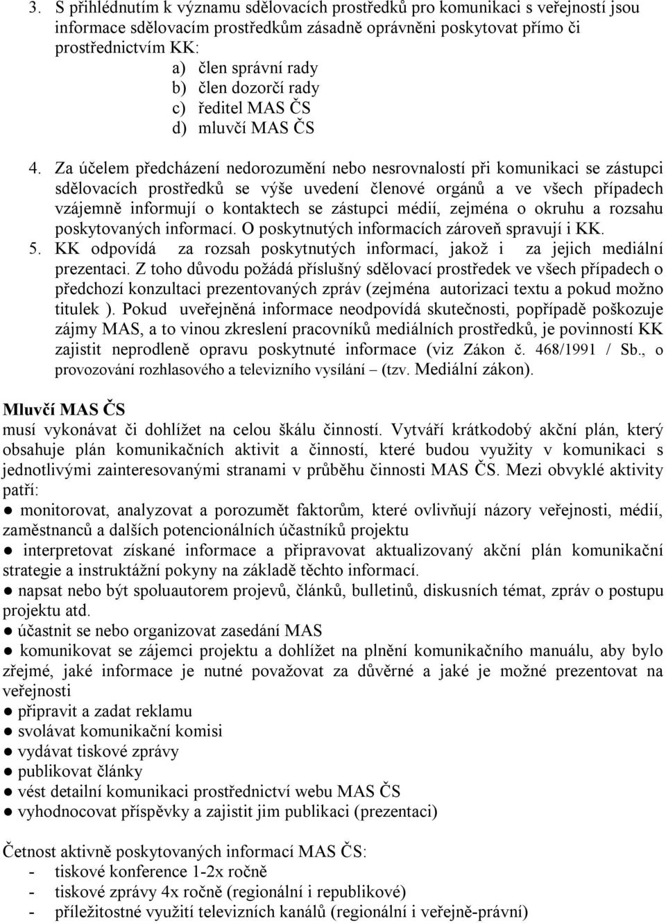 Za účelem předcházení nedorozumění nebo nesrovnalostí při komunikaci se zástupci sdělovacích prostředků se výše uvedení členové orgánů a ve všech případech vzájemně informují o kontaktech se zástupci