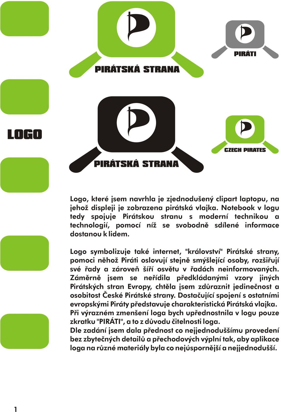 Logo symbolizuje také internet, ''království'' Pirátské strany, pomoci nìhož Piráti oslovují stejnì smýšlející osoby, rozšiøují své øady a zároveò šíøí osvìtu v øadách neinformovaných.