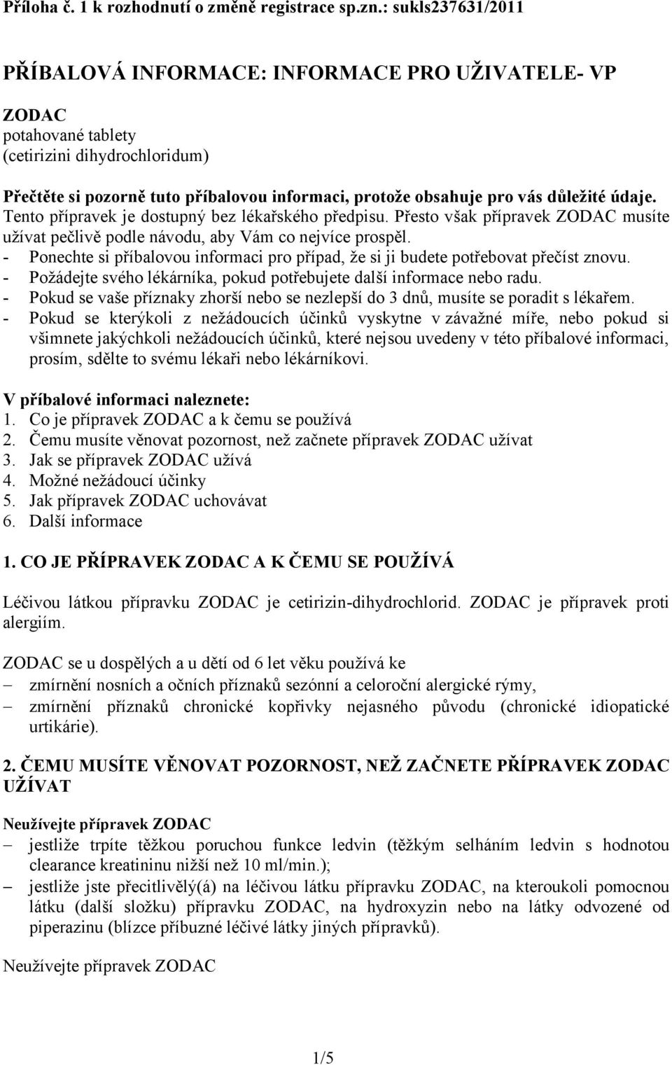 důležité údaje. Tento přípravek je dostupný bez lékařského předpisu. Přesto však přípravek ZODAC musíte užívat pečlivě podle návodu, aby Vám co nejvíce prospěl.