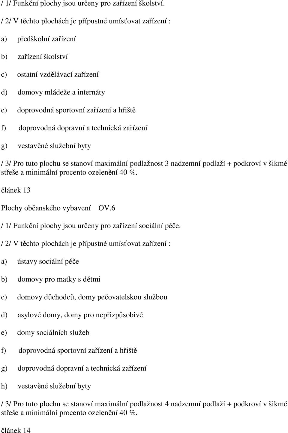 hřiště f) doprovodná dopravní a technická zařízení g) vestavěné služební byty / 3/ Pro tuto plochu se stanoví maximální podlažnost 3 nadzemní podlaží + podkroví v šikmé střeše a minimální procento