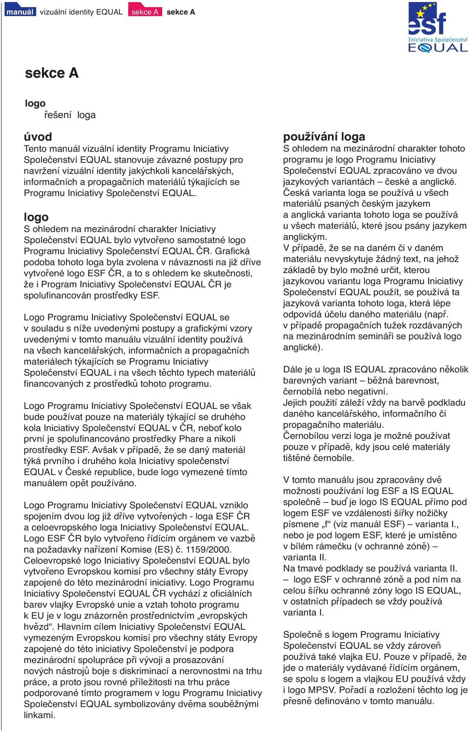 logo S ohledem na mezinárodní charakter Iniciativy Společenství EQUAL bylo vytvořeno samostatné logo Programu Iniciativy Společenství EQUAL ČR.