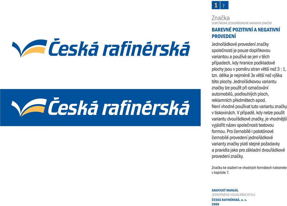 Jednořádkovou variantu značky lze použít při označování automobilů, podlouhlých ploch, reklamních předmětech apod. Není vhodné používat tuto variantu značky v tiskovinách.