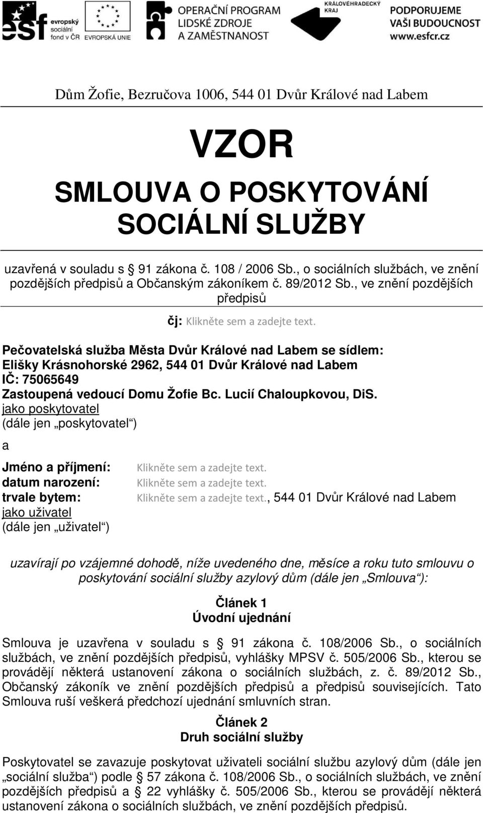 Pečovatelská služba Města Dvůr Králové nad Labem se sídlem: Elišky Krásnohorské 2962, 544 01 Dvůr Králové nad Labem IČ: 75065649 Zastoupená vedoucí Domu Žofie Bc. Lucií Chaloupkovou, DiS.