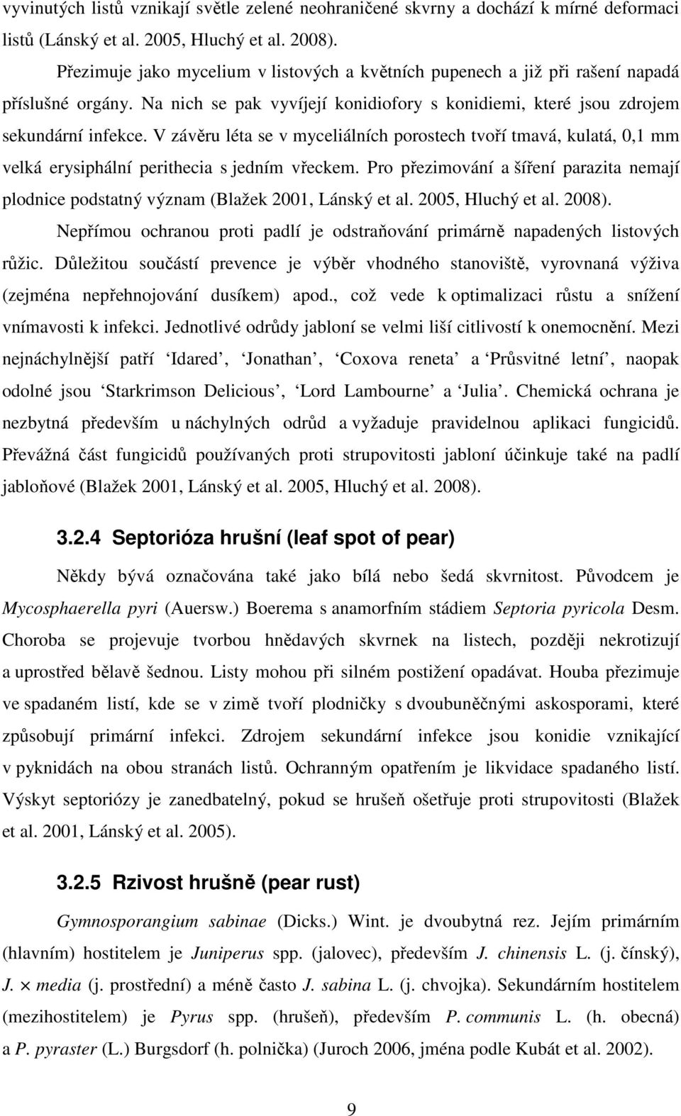 V závěru léta se v myceliálních porostech tvoří tmavá, kulatá, 0,1 mm velká erysiphální perithecia s jedním vřeckem.