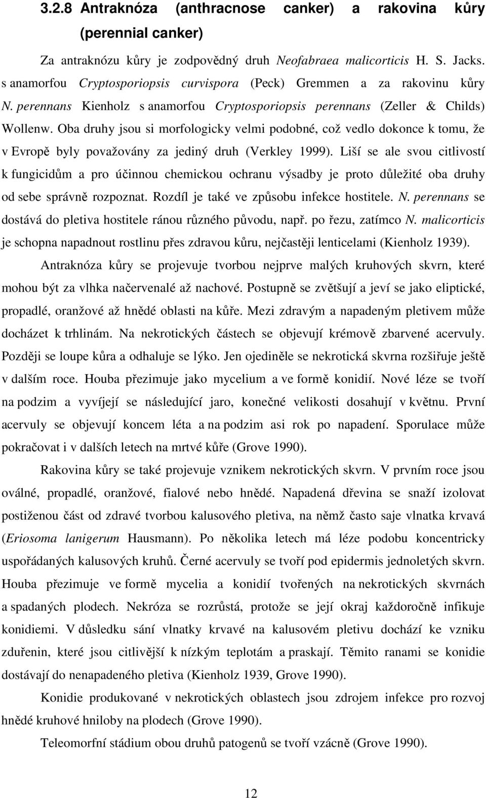 Oba druhy jsou si morfologicky velmi podobné, což vedlo dokonce k tomu, že v Evropě byly považovány za jediný druh (Verkley 1999).