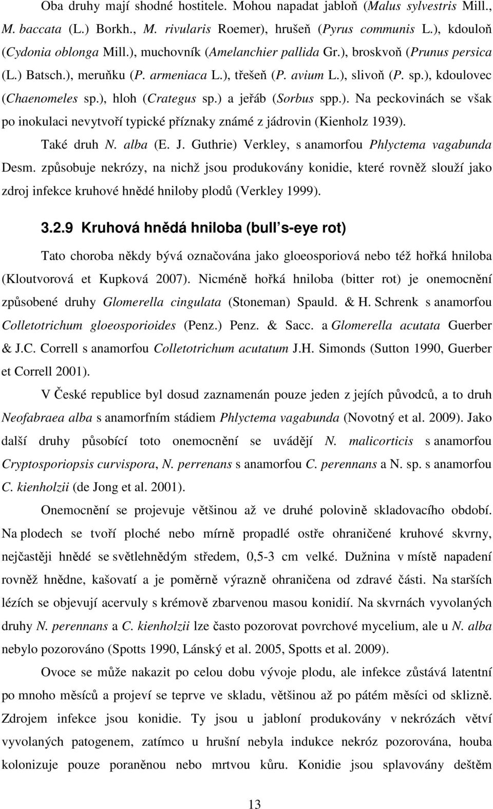 ) a jeřáb (Sorbus spp.). Na peckovinách se však po inokulaci nevytvoří typické příznaky známé z jádrovin (Kienholz 1939). Také druh N. alba (E. J.