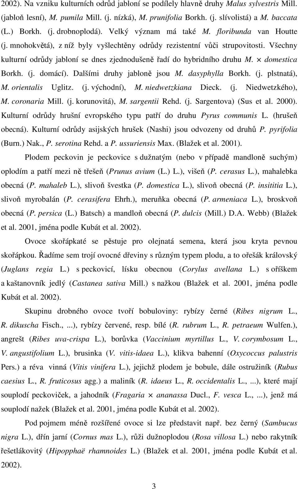 Všechny kulturní odrůdy jabloní se dnes zjednodušeně řadí do hybridního druhu M. domestica Borkh. (j. domácí). Dalšími druhy jabloně jsou M. dasyphylla Borkh. (j. plstnatá), M. orientalis Uglitz. (j. východní), M.