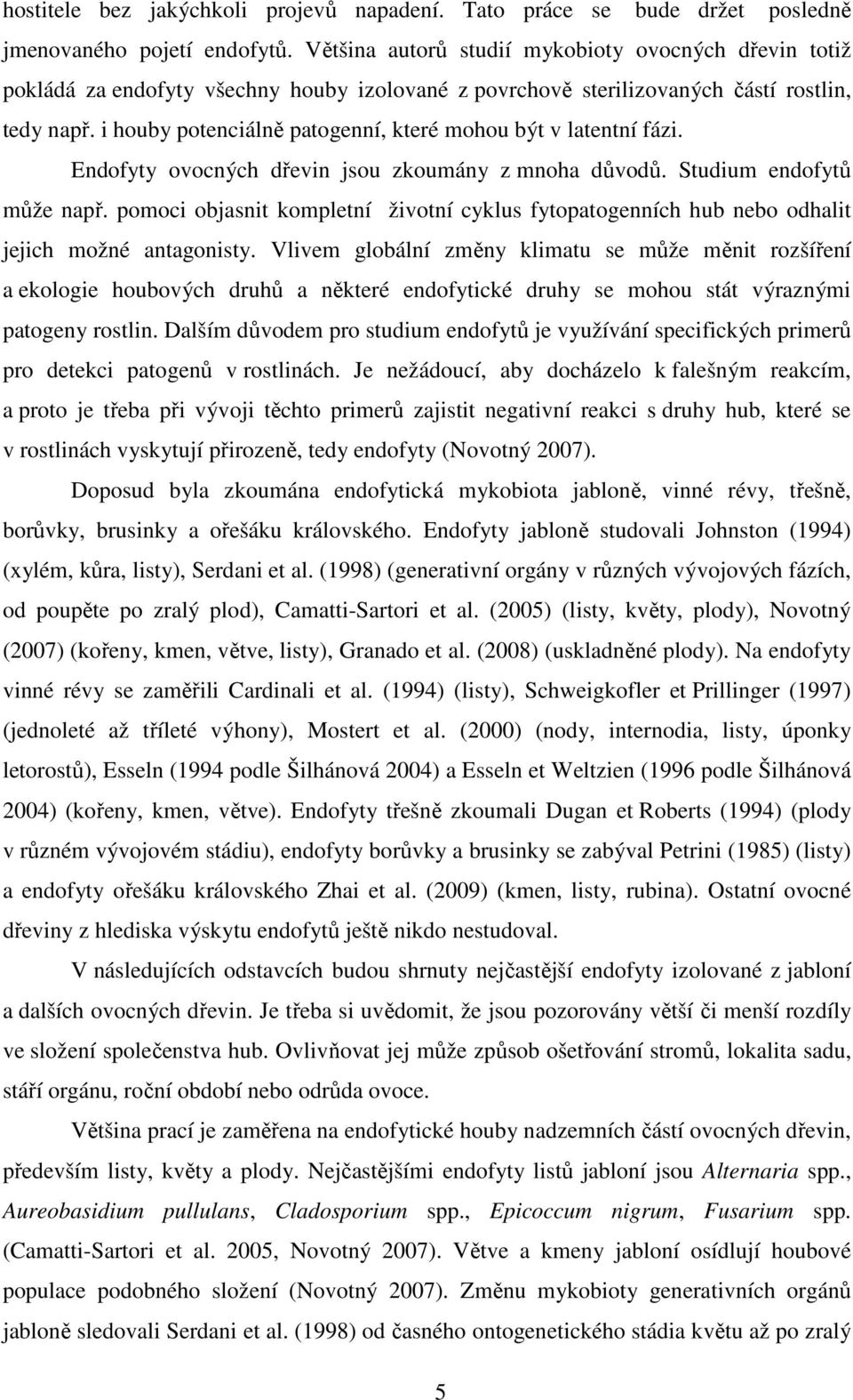 i houby potenciálně patogenní, které mohou být v latentní fázi. Endofyty ovocných dřevin jsou zkoumány z mnoha důvodů. Studium endofytů může např.