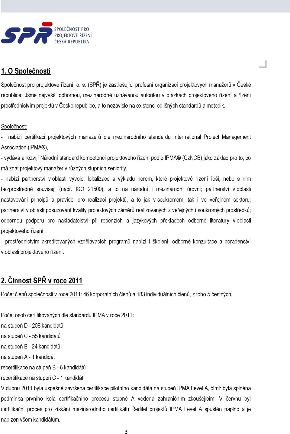 Společnost: - nabízí certifikaci projektových manažerů dle mezinárodního standardu International Project Management Association (IPMA ), - vydává a rozvíjí Národní standard kompetencí projektového