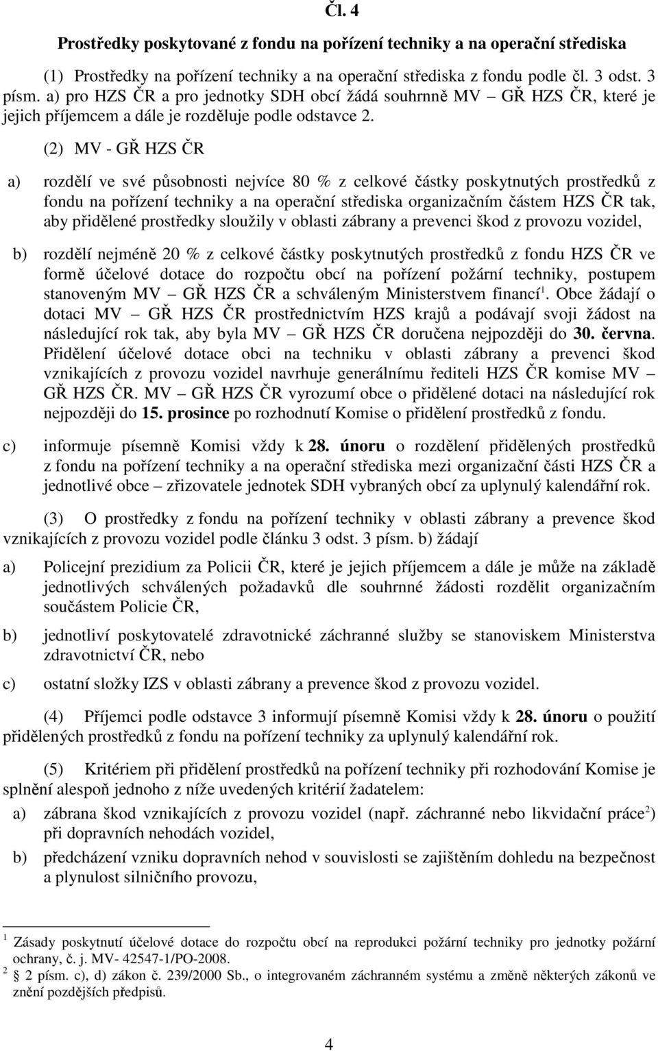 (2) MV - GŘ HZS ČR a) rozdělí ve své působnosti nejvíce 80 % z celkové částky poskytnutých prostředků z fondu na pořízení techniky a na operační střediska organizačním částem HZS ČR tak, aby