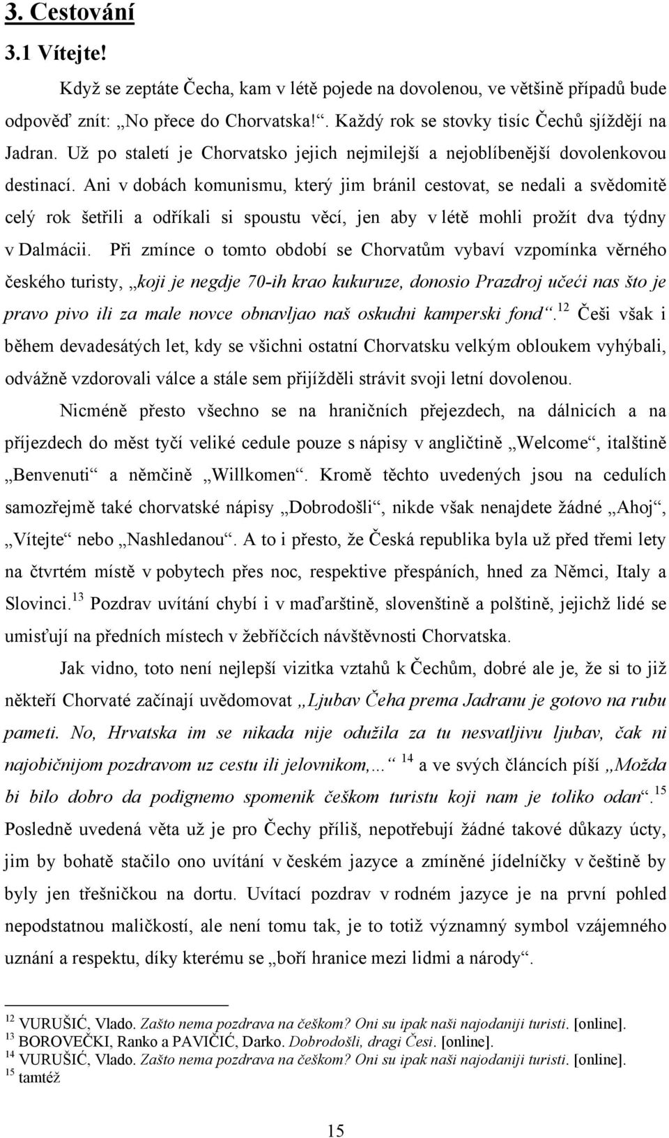 Ani v dobách komunismu, který jim bránil cestovat, se nedali a svědomitě celý rok šetřili a odříkali si spoustu věcí, jen aby v létě mohli prožít dva týdny v Dalmácii.