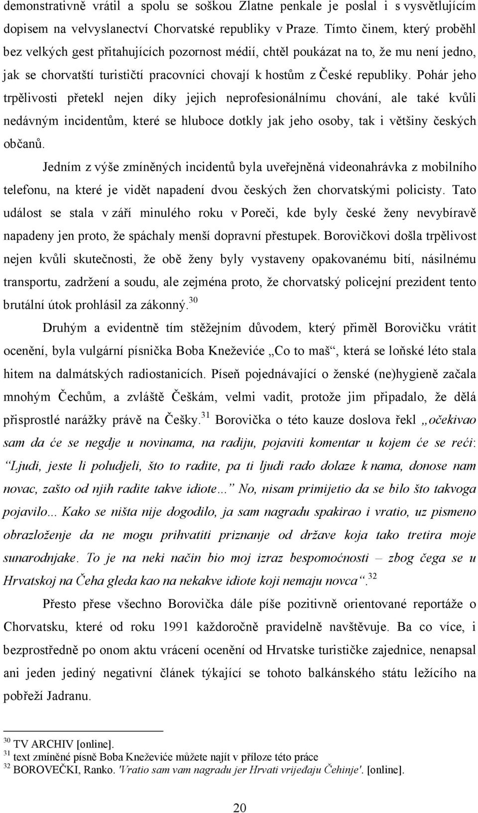 Pohár jeho trpělivosti přetekl nejen díky jejich neprofesionálnímu chování, ale také kvůli nedávným incidentům, které se hluboce dotkly jak jeho osoby, tak i většiny českých občanů.