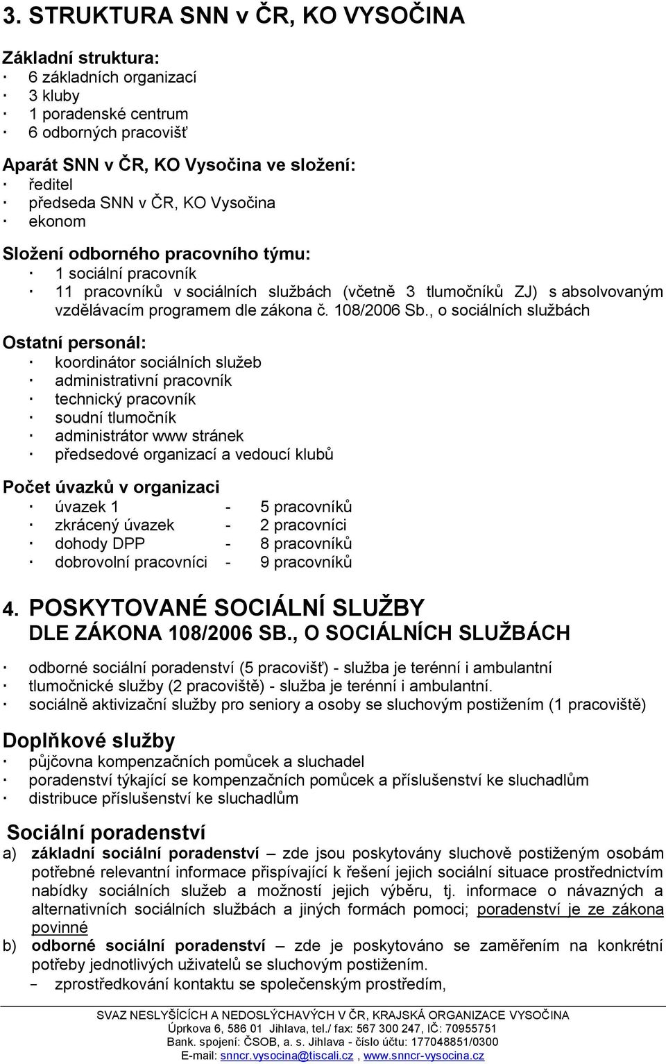 , o sociálních sluţbách Ostatní personál: koordinátor sociálních sluţeb administrativní pracovník technický pracovník soudní tlumočník administrátor www stránek předsedové organizací a vedoucí klubů