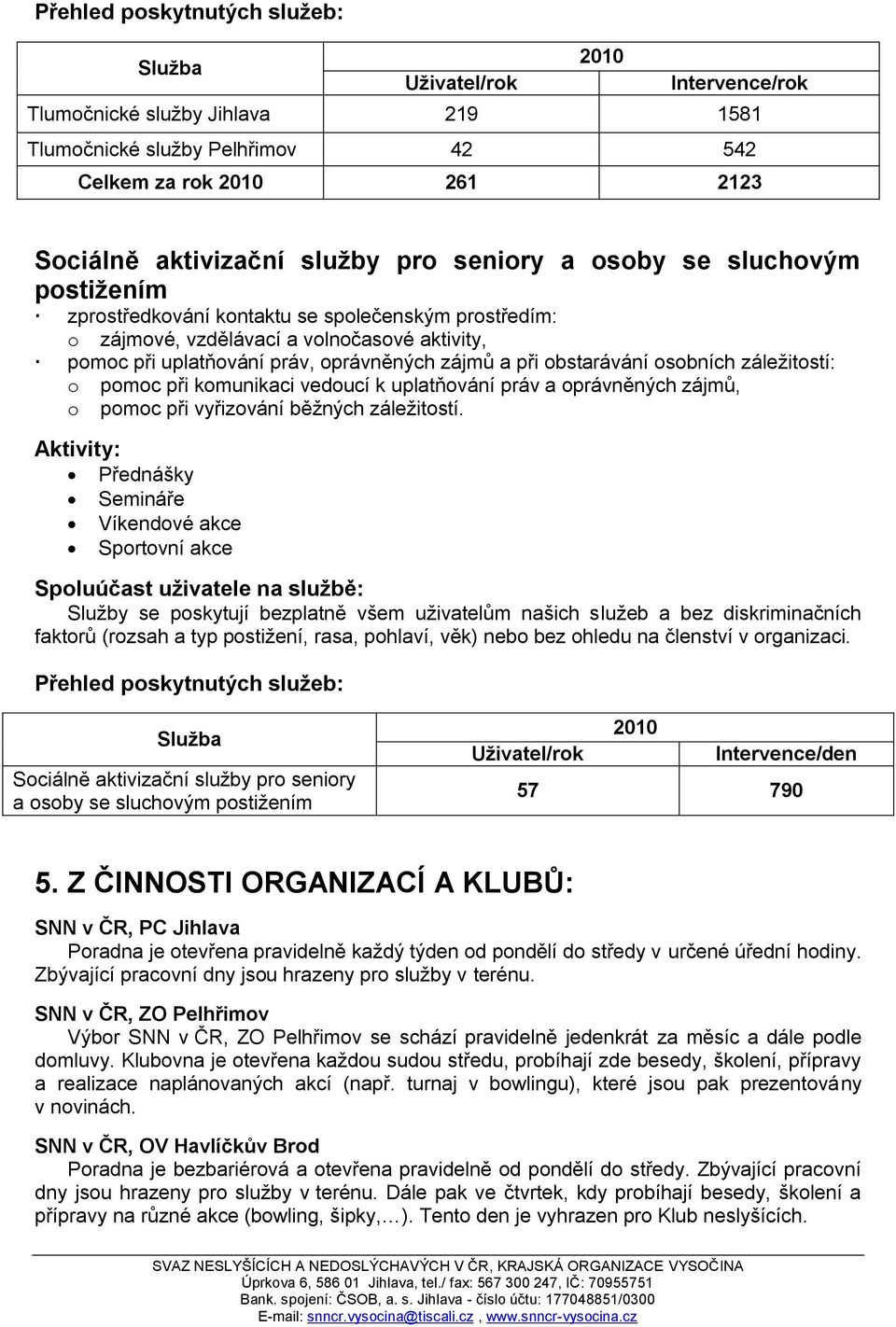 obstarávání osobních záleţitostí: o pomoc při komunikaci vedoucí k uplatňování práv a oprávněných zájmů, o pomoc při vyřizování běţných záleţitostí.