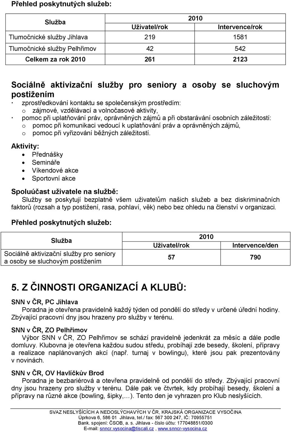 obstarávání osobních záleţitostí: o pomoc při komunikaci vedoucí k uplatňování práv a oprávněných zájmů, o pomoc při vyřizování běţných záleţitostí.